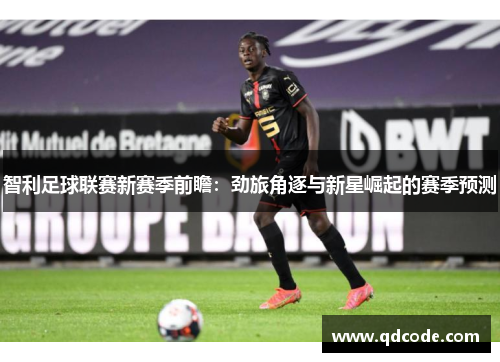 智利足球联赛新赛季前瞻:劲旅角逐与新星崛起的赛季预测 智利足球联赛新赛季前瞻:劲旅角逐与新星崛起的赛季预测