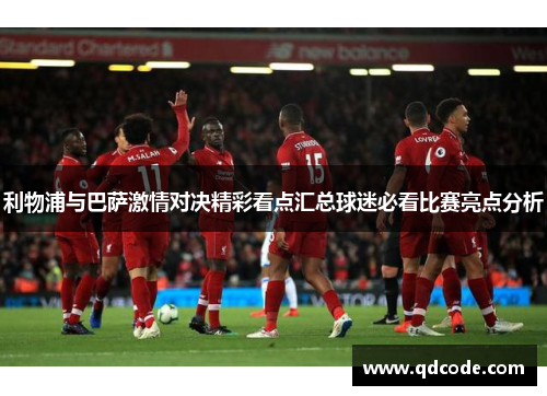 利物浦与巴萨激情对决精彩看点汇总球迷必看比赛亮点分析