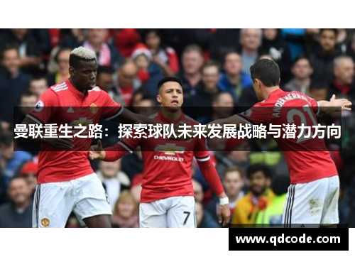 曼联重生之路:探索球队未来发展战略与潜力方向 曼联重生之路:探索球队未来发展战略与潜力方向