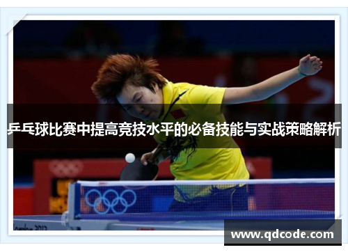 乒乓球比赛中提高竞技水平的必备技能与实战策略解析 乒乓球比赛中提高竞技水平的必备技能与实战策略解析