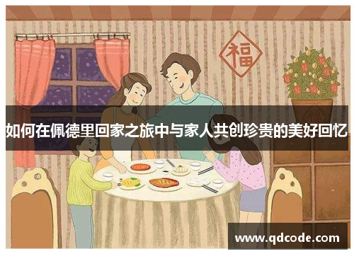 如何在佩德里回家之旅中与家人共创珍贵的美好回忆