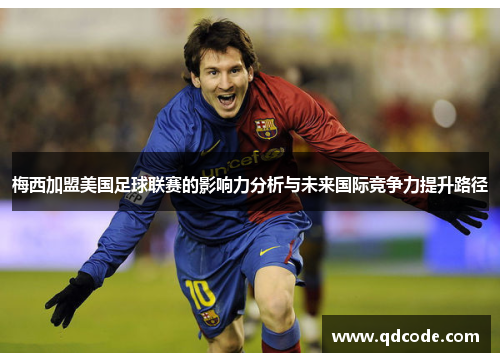 梅西加盟美国足球联赛的影响力分析与未来国际竞争力提升路径 梅西加盟美国足球联赛的影响力分析与未来国际竞争力提升路径