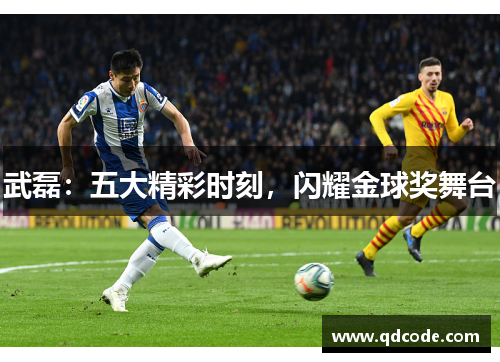 武磊：五大精彩时刻，闪耀金球奖舞台