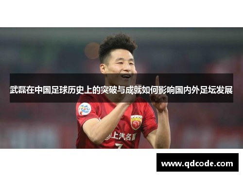 武磊在中国足球历史上的突破与成就如何影响国内外足坛发展