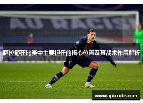 萨拉赫在比赛中主要担任的核心位置及其战术作用解析