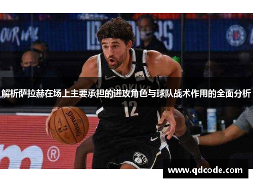 解析萨拉赫在场上主要承担的进攻角色与球队战术作用的全面分析