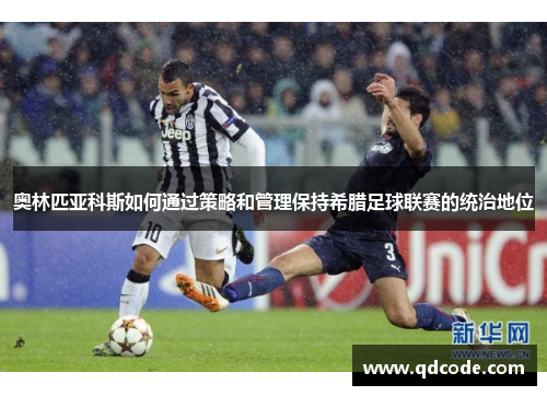 奥林匹亚科斯如何通过策略和管理保持希腊足球联赛的统治地位