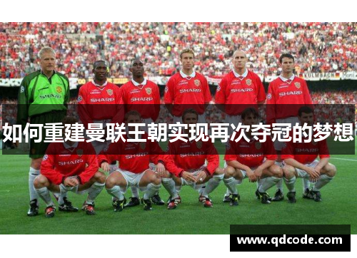 如何重建曼联王朝实现再次夺冠的梦想